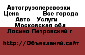 Автогрузоперевозки › Цена ­ 1 000 - Все города Авто » Услуги   . Московская обл.,Лосино-Петровский г.